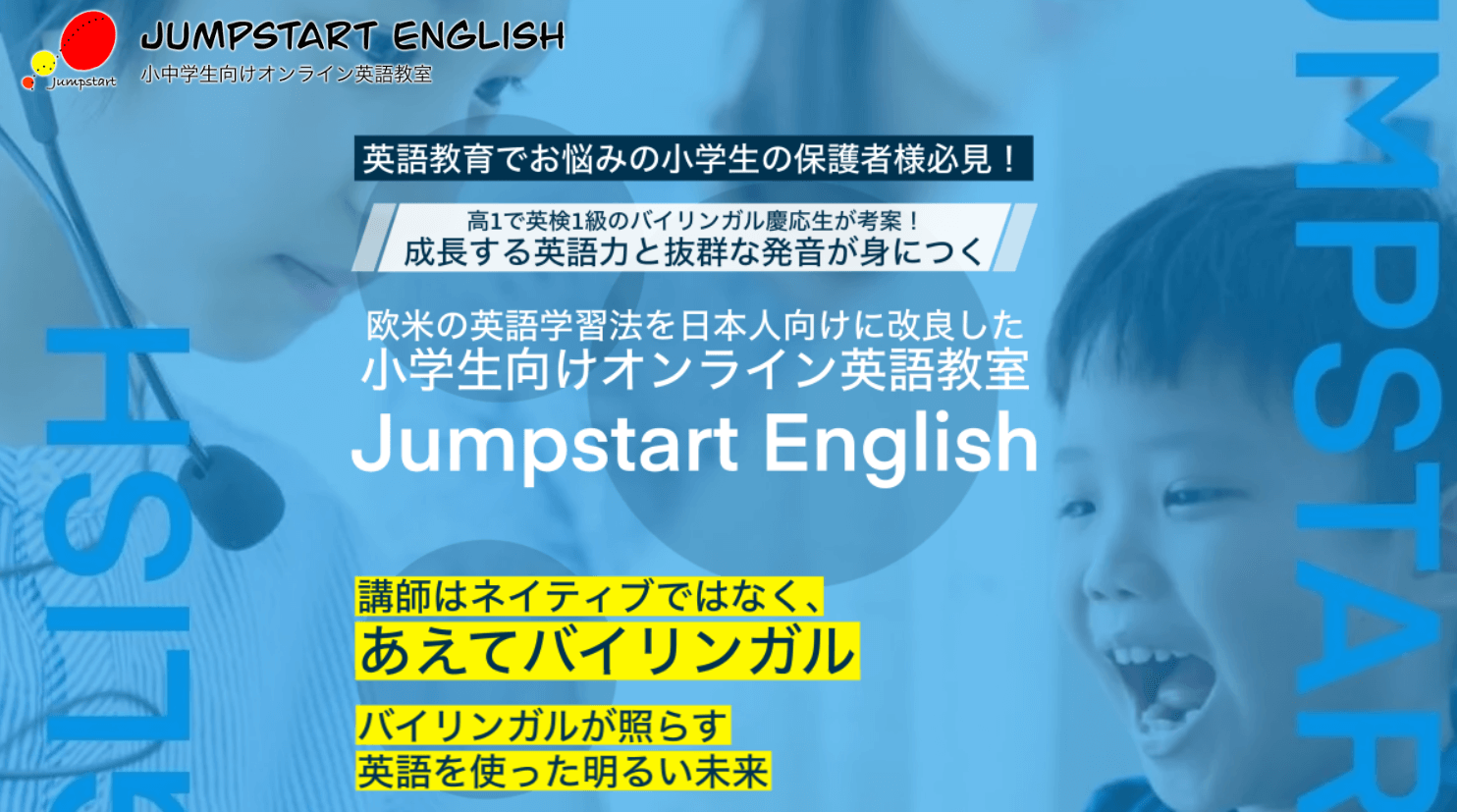 「JUMPSTART English」のオンライン英語教室が、高校生の英検1級取得者による実践的な学習法で、子供の英語力を格段にアップさせます。抜群の発音とバイリンガル教育で、英語の扉を開く無料体験レッスンをお見逃しなく。