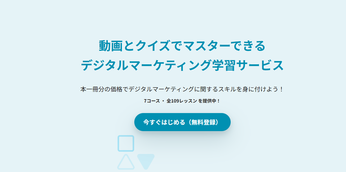 動画とクイズでマスターできるデジタルマーケティング学習サービス、本一冊分の価格でデジタルマーケティングに関するスキルを身に付けれる今話題の7コース ・ 全109レッスン を提供内容を詳しく説明していきます。